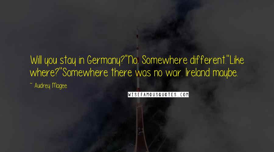 Audrey Magee Quotes: Will you stay in Germany?''No. Somewhere different.''Like where?''Somewhere there was no war. Ireland maybe.