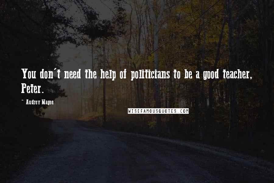 Audrey Magee Quotes: You don't need the help of politicians to be a good teacher, Peter.