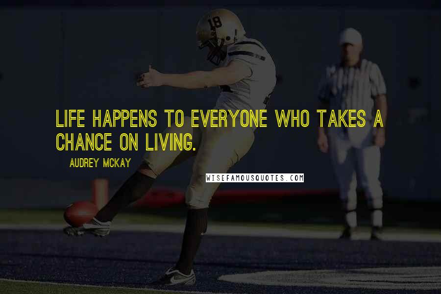 Audrey McKay Quotes: Life happens to everyone who takes a chance on living.