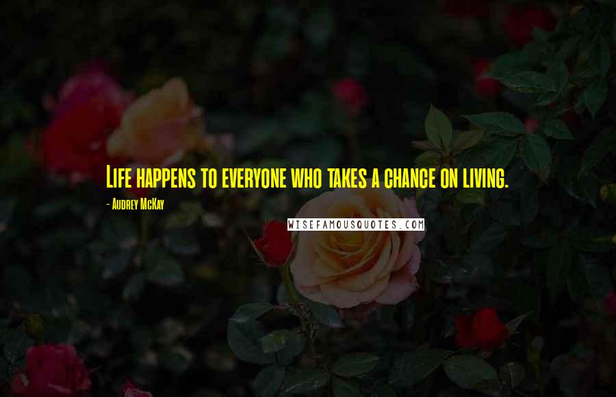 Audrey McKay Quotes: Life happens to everyone who takes a chance on living.