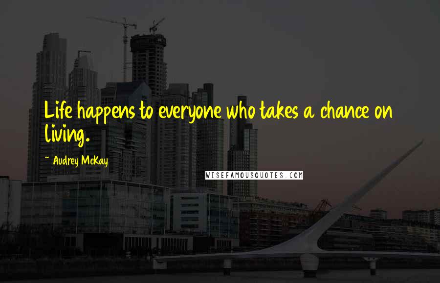 Audrey McKay Quotes: Life happens to everyone who takes a chance on living.