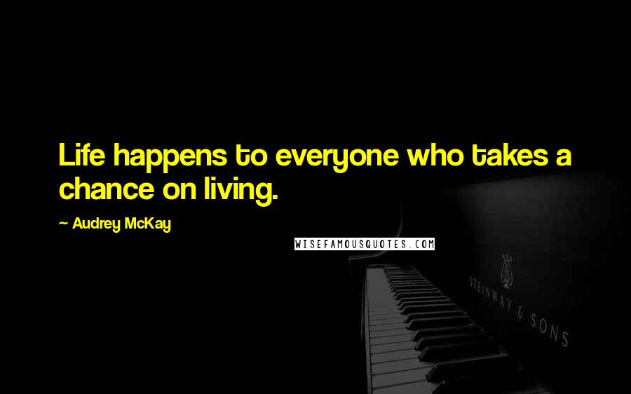Audrey McKay Quotes: Life happens to everyone who takes a chance on living.