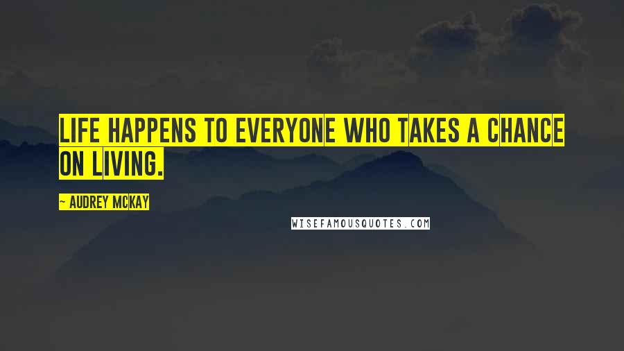 Audrey McKay Quotes: Life happens to everyone who takes a chance on living.