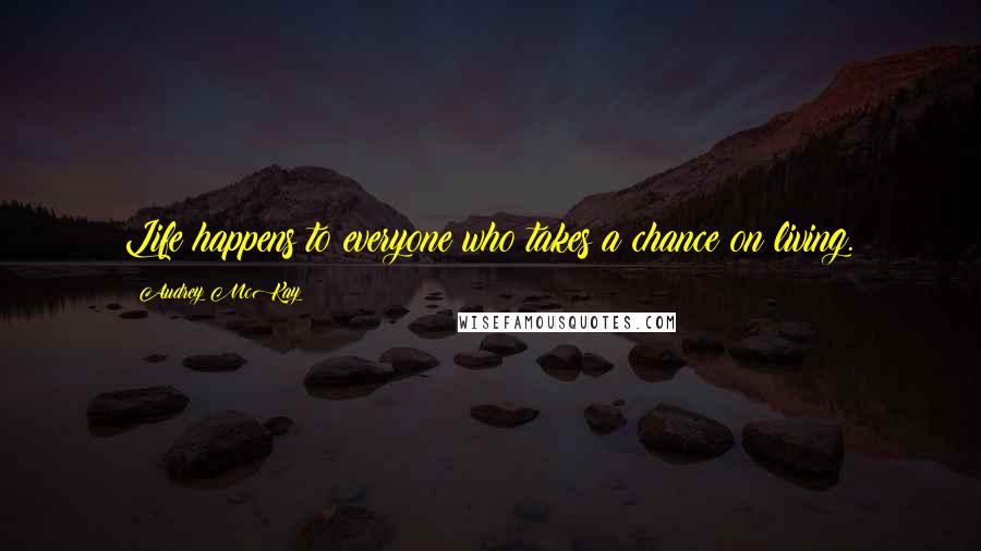 Audrey McKay Quotes: Life happens to everyone who takes a chance on living.