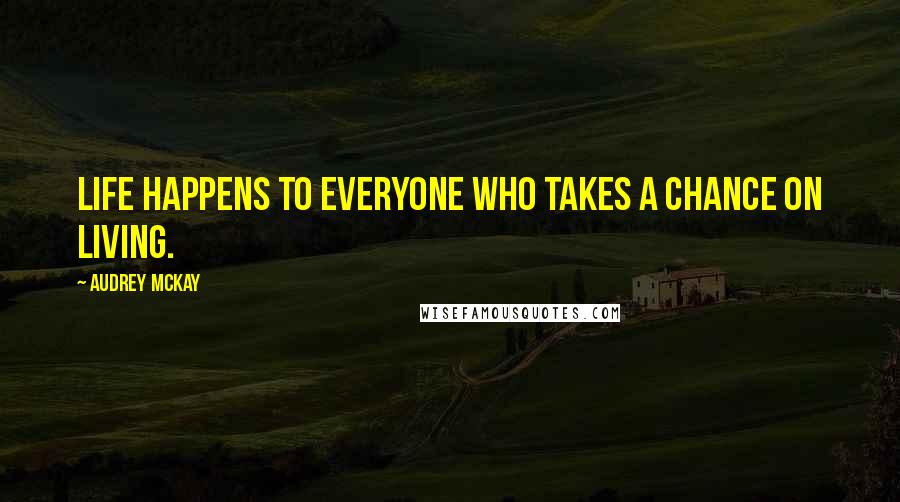 Audrey McKay Quotes: Life happens to everyone who takes a chance on living.