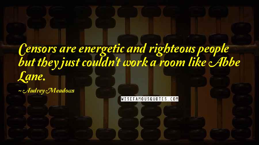 Audrey Meadows Quotes: Censors are energetic and righteous people but they just couldn't work a room like Abbe Lane.