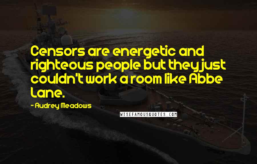 Audrey Meadows Quotes: Censors are energetic and righteous people but they just couldn't work a room like Abbe Lane.