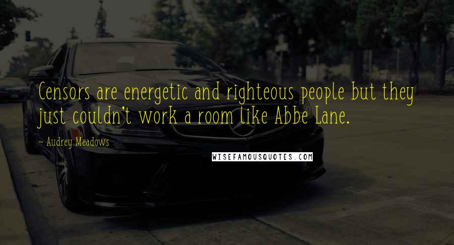 Audrey Meadows Quotes: Censors are energetic and righteous people but they just couldn't work a room like Abbe Lane.
