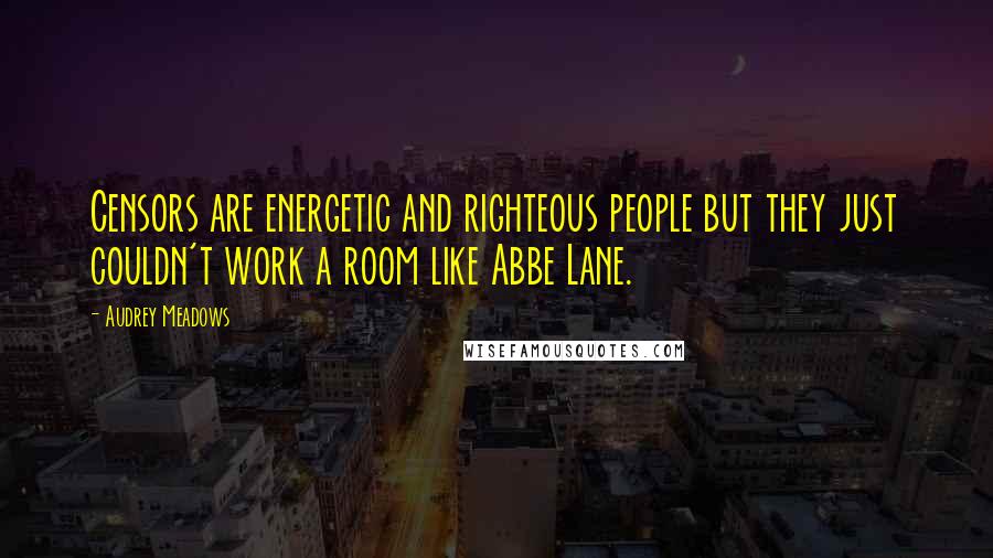Audrey Meadows Quotes: Censors are energetic and righteous people but they just couldn't work a room like Abbe Lane.