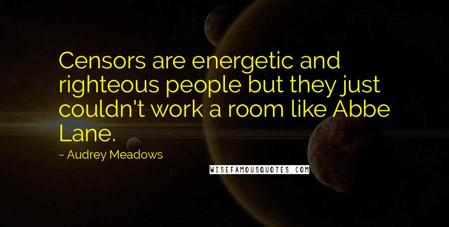 Audrey Meadows Quotes: Censors are energetic and righteous people but they just couldn't work a room like Abbe Lane.