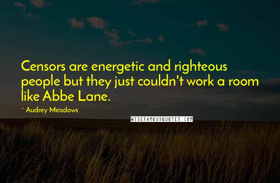 Audrey Meadows Quotes: Censors are energetic and righteous people but they just couldn't work a room like Abbe Lane.