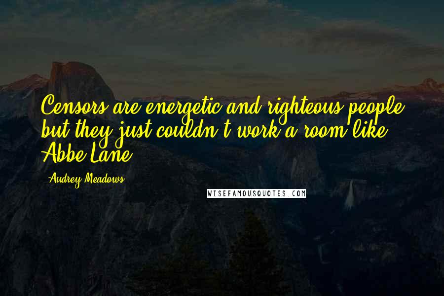 Audrey Meadows Quotes: Censors are energetic and righteous people but they just couldn't work a room like Abbe Lane.