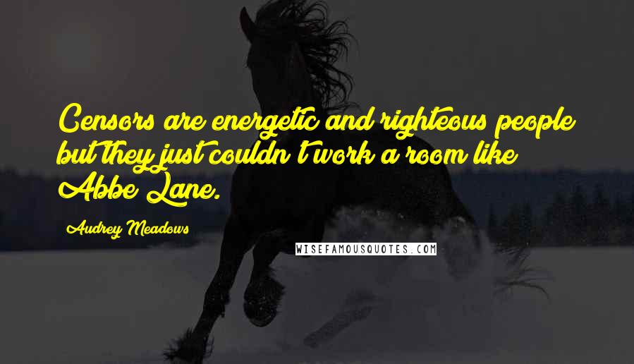 Audrey Meadows Quotes: Censors are energetic and righteous people but they just couldn't work a room like Abbe Lane.