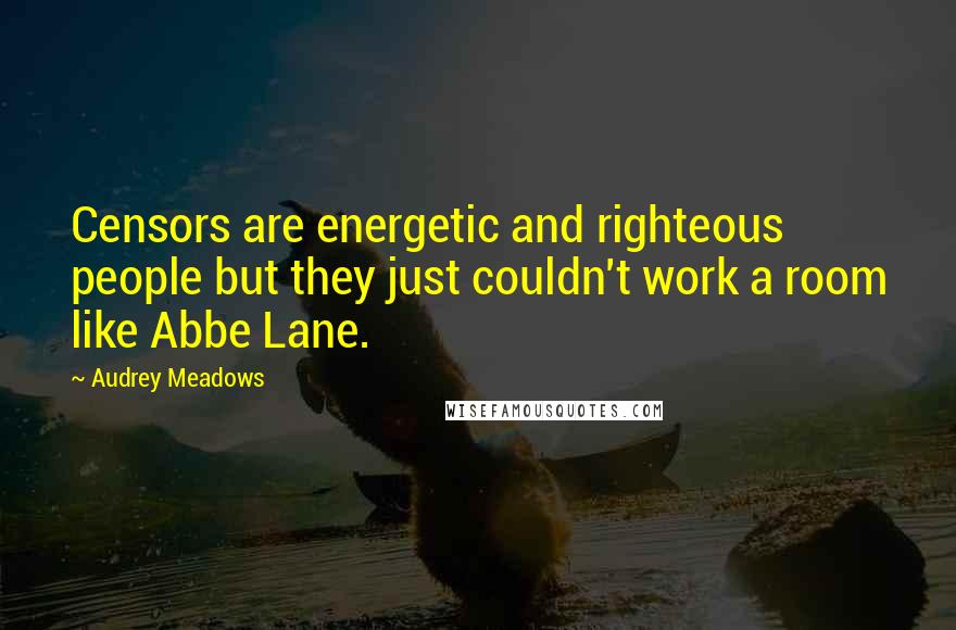Audrey Meadows Quotes: Censors are energetic and righteous people but they just couldn't work a room like Abbe Lane.