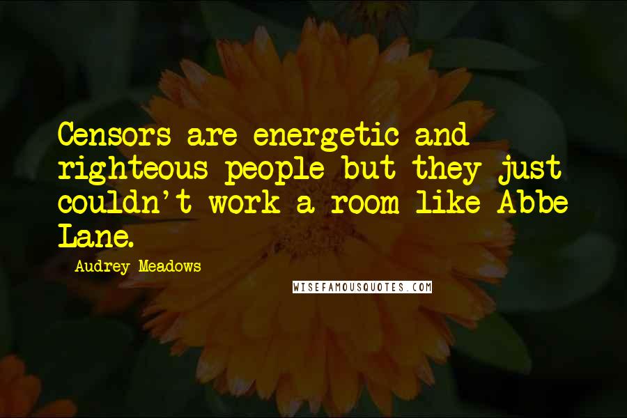 Audrey Meadows Quotes: Censors are energetic and righteous people but they just couldn't work a room like Abbe Lane.