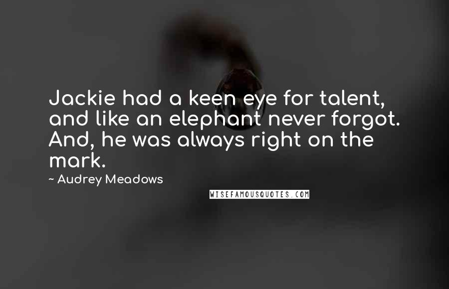 Audrey Meadows Quotes: Jackie had a keen eye for talent, and like an elephant never forgot. And, he was always right on the mark.