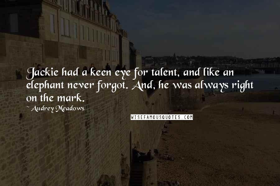 Audrey Meadows Quotes: Jackie had a keen eye for talent, and like an elephant never forgot. And, he was always right on the mark.