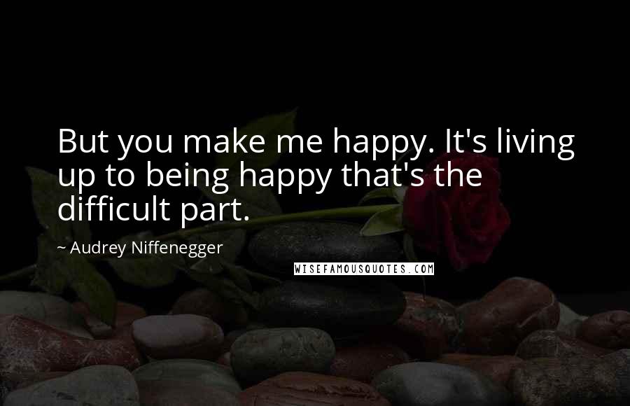 Audrey Niffenegger Quotes: But you make me happy. It's living up to being happy that's the difficult part.