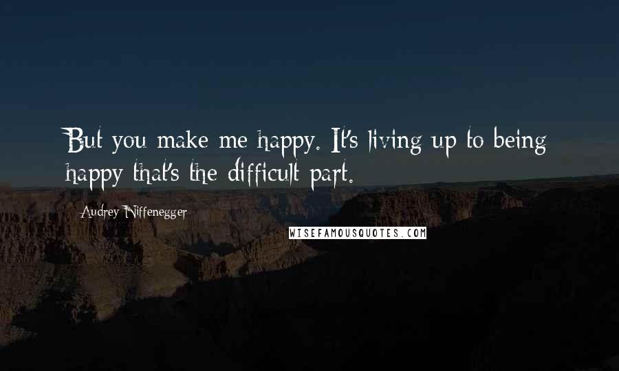 Audrey Niffenegger Quotes: But you make me happy. It's living up to being happy that's the difficult part.