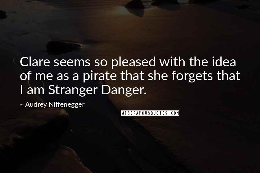 Audrey Niffenegger Quotes: Clare seems so pleased with the idea of me as a pirate that she forgets that I am Stranger Danger.