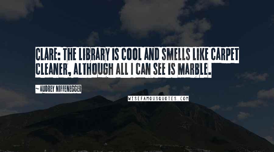 Audrey Niffenegger Quotes: CLARE: The library is cool and smells like carpet cleaner, although all I can see is marble.