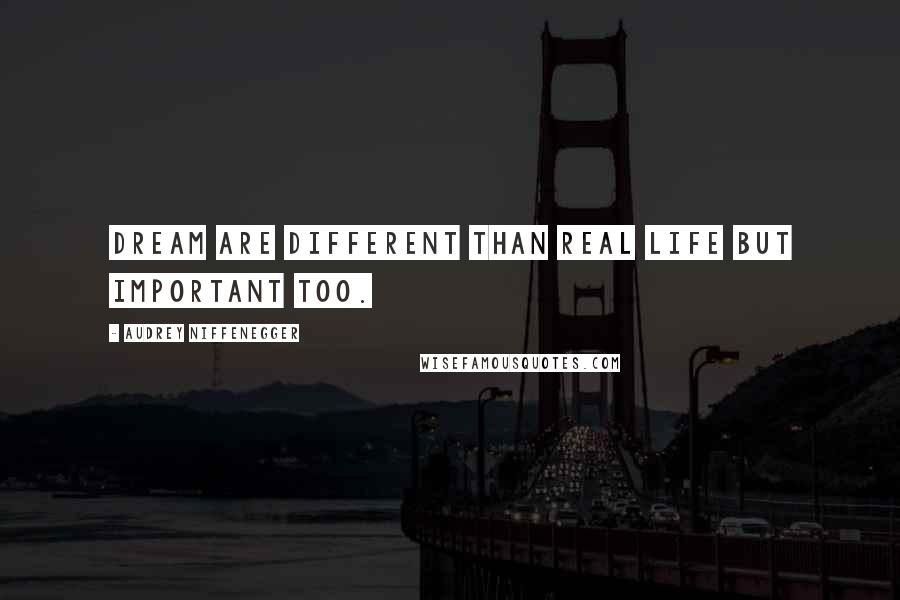 Audrey Niffenegger Quotes: Dream are different than real life but important too.