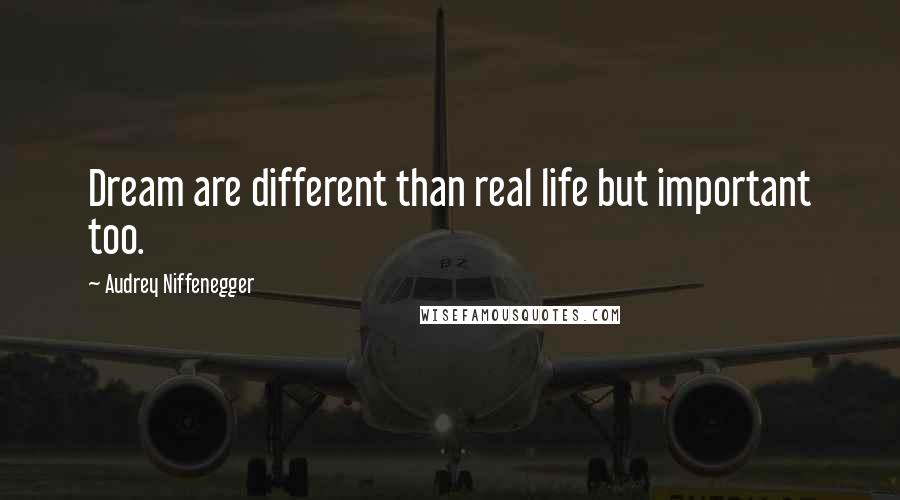 Audrey Niffenegger Quotes: Dream are different than real life but important too.