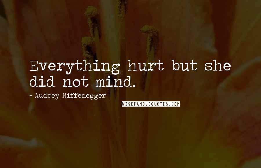 Audrey Niffenegger Quotes: Everything hurt but she did not mind.