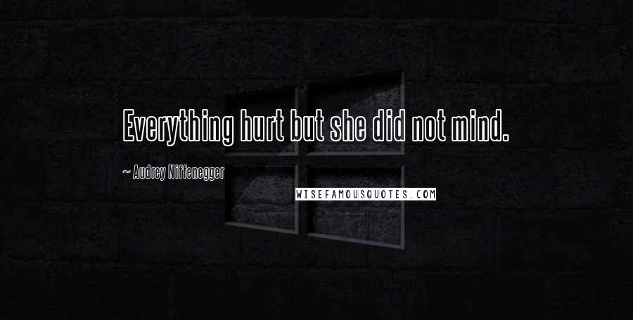 Audrey Niffenegger Quotes: Everything hurt but she did not mind.