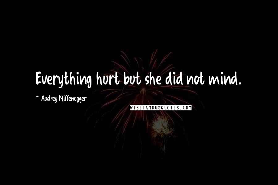 Audrey Niffenegger Quotes: Everything hurt but she did not mind.