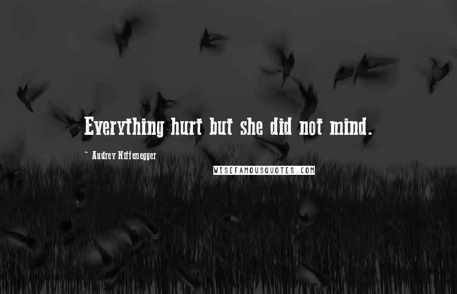 Audrey Niffenegger Quotes: Everything hurt but she did not mind.