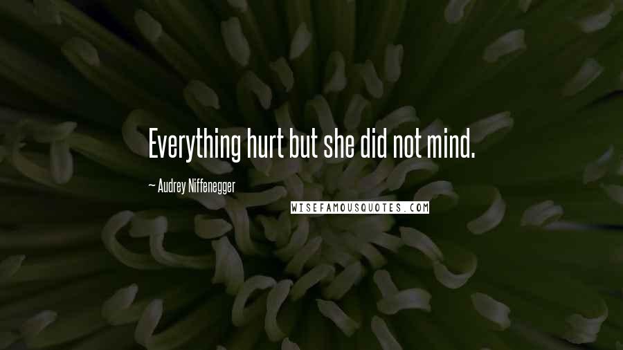 Audrey Niffenegger Quotes: Everything hurt but she did not mind.