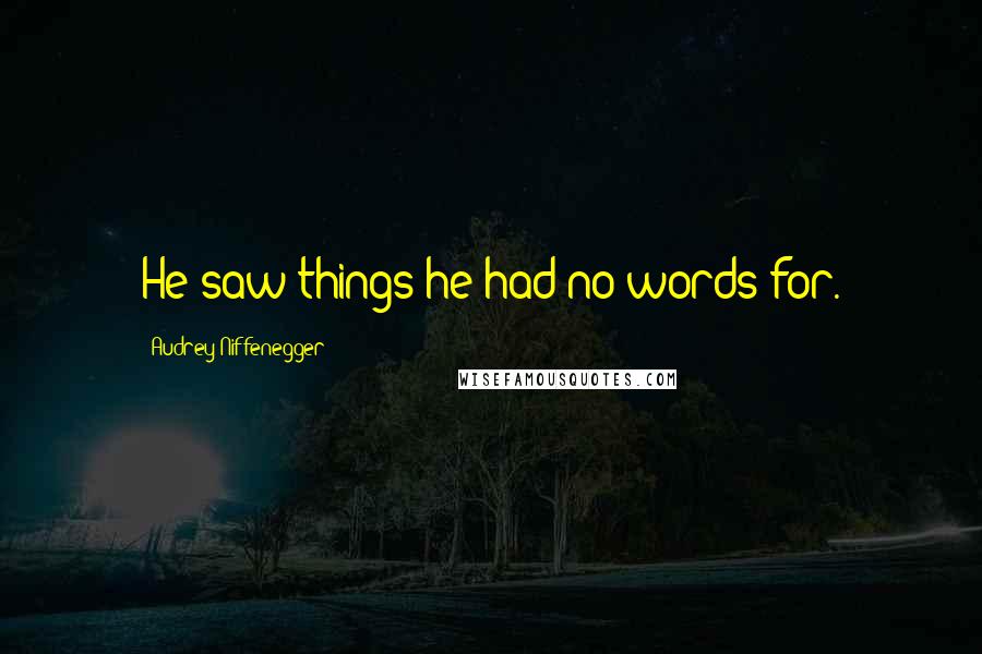 Audrey Niffenegger Quotes: He saw things he had no words for.