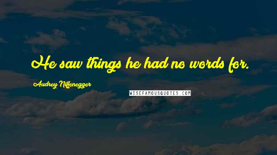 Audrey Niffenegger Quotes: He saw things he had no words for.