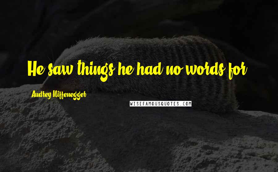 Audrey Niffenegger Quotes: He saw things he had no words for.