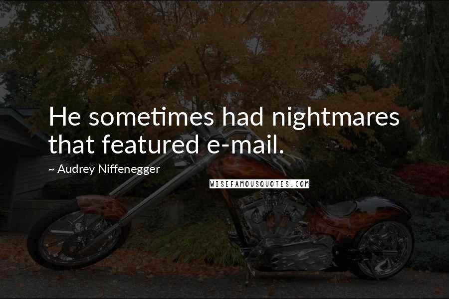 Audrey Niffenegger Quotes: He sometimes had nightmares that featured e-mail.