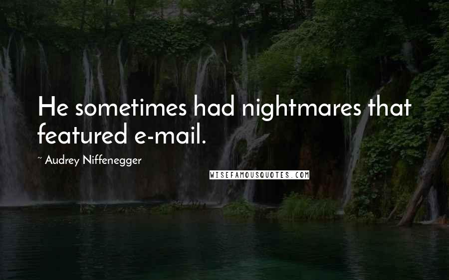 Audrey Niffenegger Quotes: He sometimes had nightmares that featured e-mail.