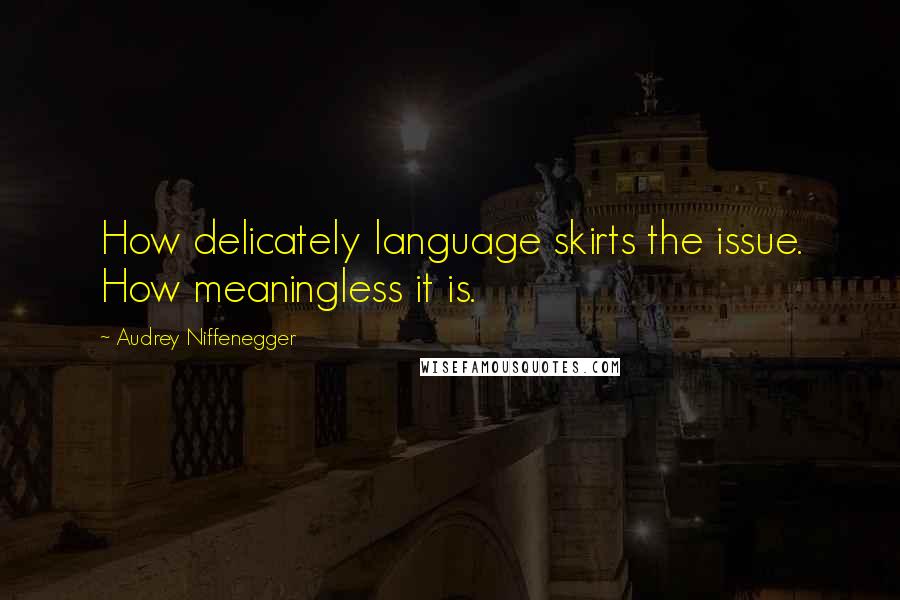 Audrey Niffenegger Quotes: How delicately language skirts the issue. How meaningless it is.