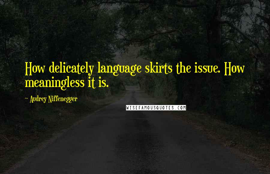 Audrey Niffenegger Quotes: How delicately language skirts the issue. How meaningless it is.