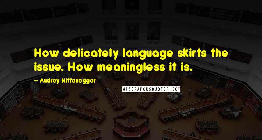 Audrey Niffenegger Quotes: How delicately language skirts the issue. How meaningless it is.