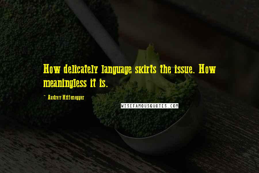 Audrey Niffenegger Quotes: How delicately language skirts the issue. How meaningless it is.