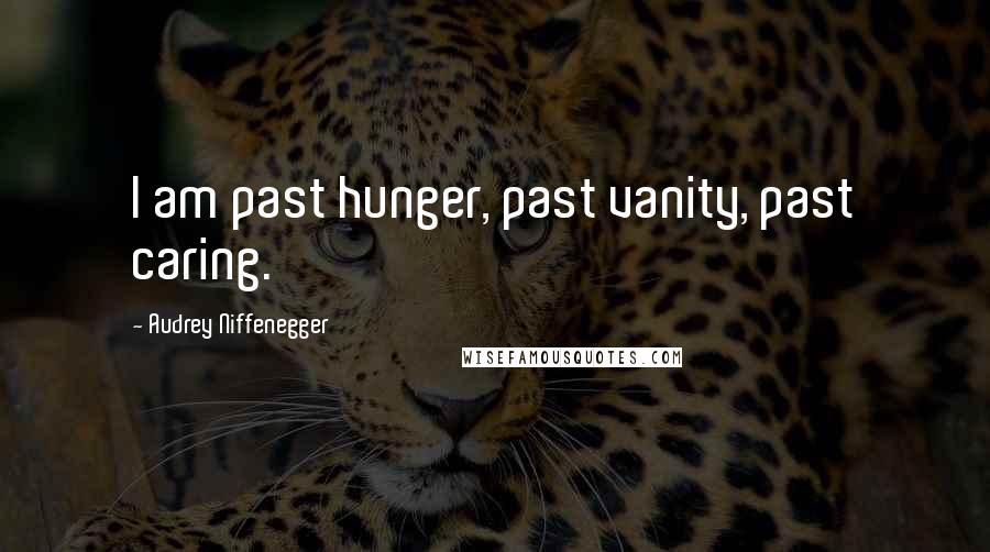 Audrey Niffenegger Quotes: I am past hunger, past vanity, past caring.