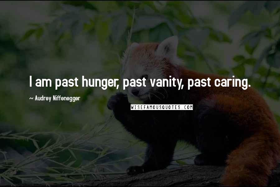 Audrey Niffenegger Quotes: I am past hunger, past vanity, past caring.
