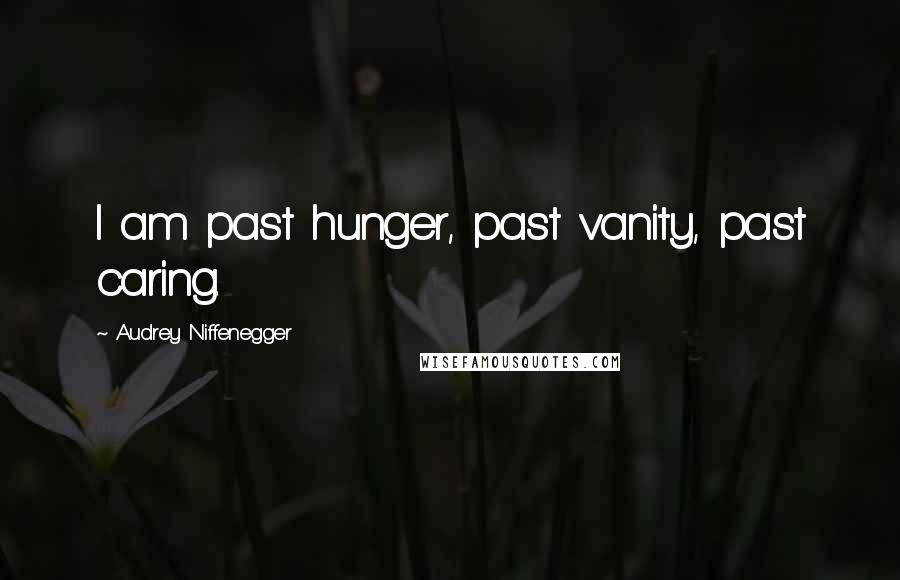 Audrey Niffenegger Quotes: I am past hunger, past vanity, past caring.