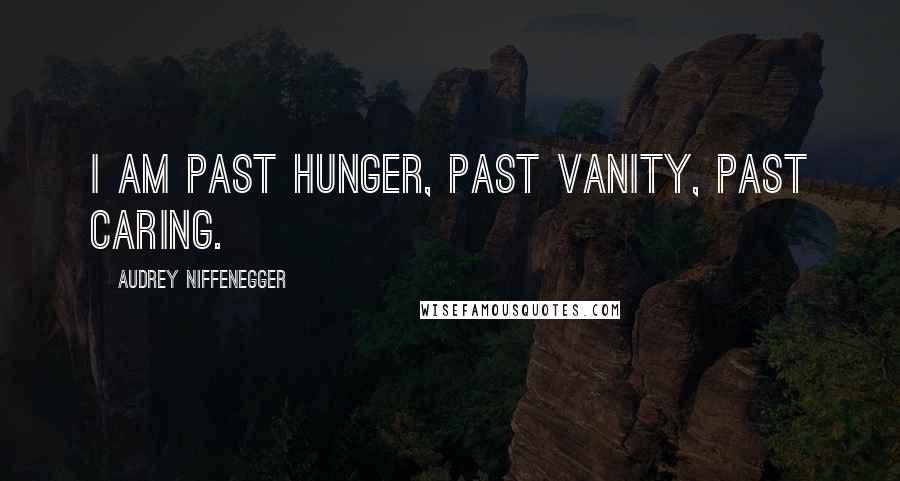Audrey Niffenegger Quotes: I am past hunger, past vanity, past caring.