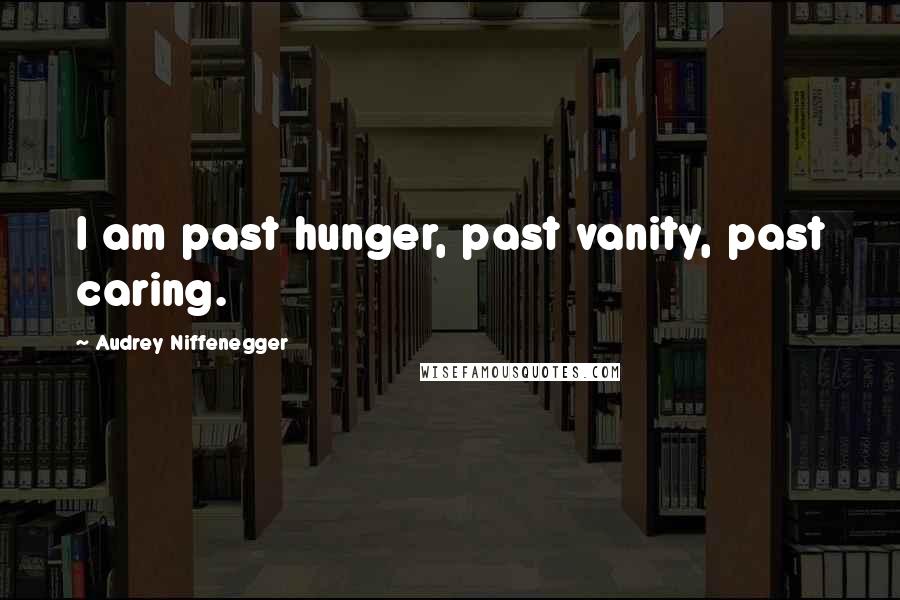 Audrey Niffenegger Quotes: I am past hunger, past vanity, past caring.