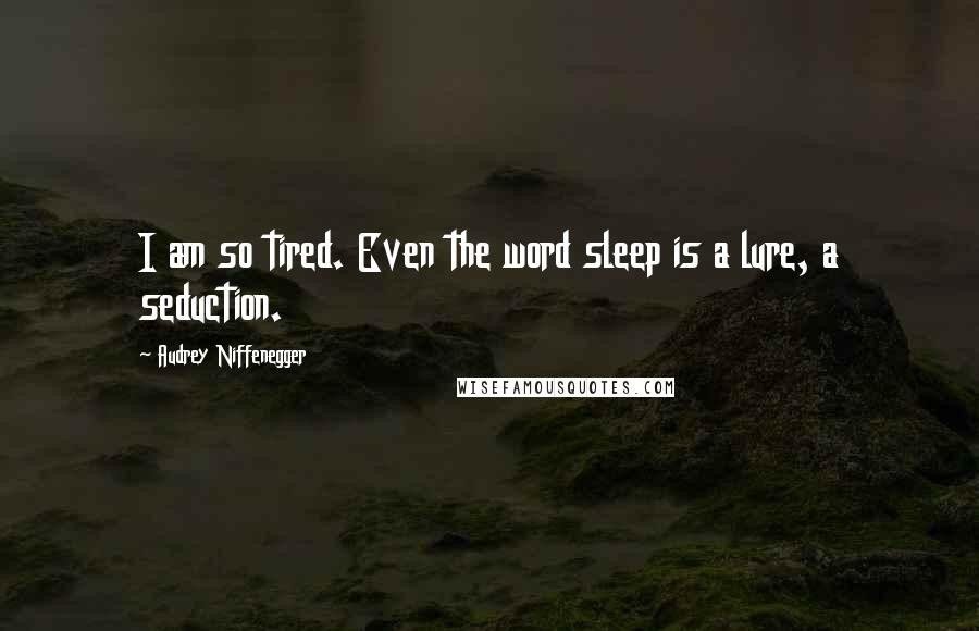 Audrey Niffenegger Quotes: I am so tired. Even the word sleep is a lure, a seduction.