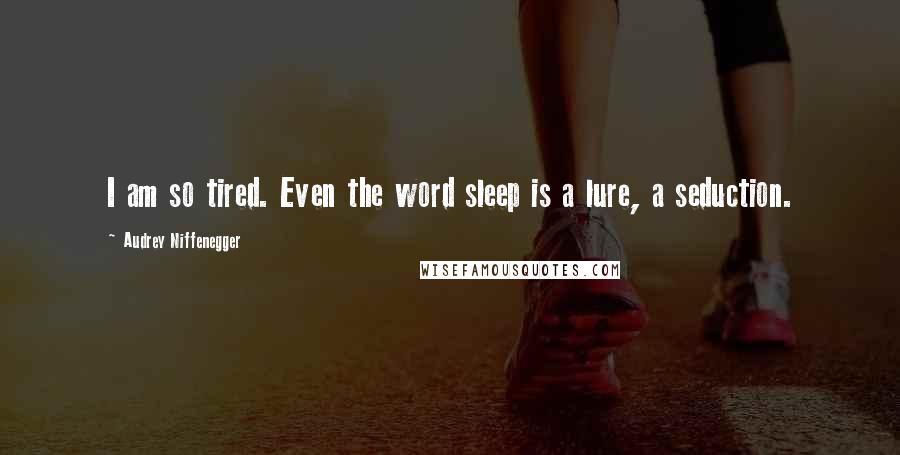 Audrey Niffenegger Quotes: I am so tired. Even the word sleep is a lure, a seduction.