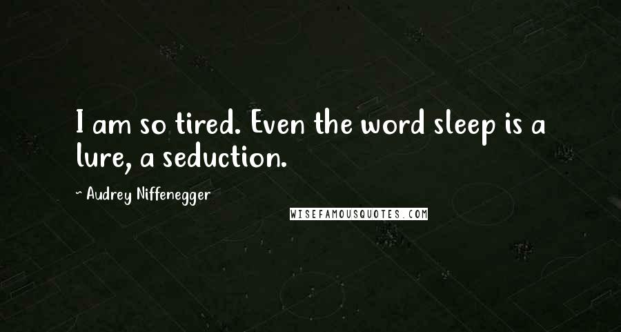 Audrey Niffenegger Quotes: I am so tired. Even the word sleep is a lure, a seduction.