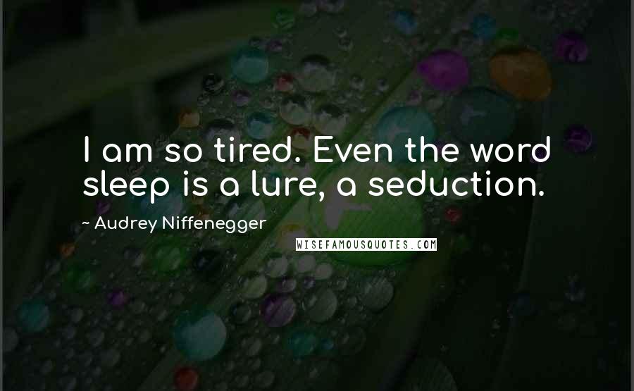 Audrey Niffenegger Quotes: I am so tired. Even the word sleep is a lure, a seduction.